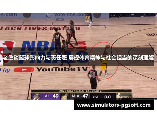 老詹谈篮球影响力与责任感 展现体育精神与社会担当的深刻理解