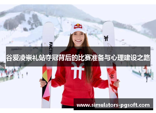 谷爱凌崇礼站夺冠背后的比赛准备与心理建设之路
