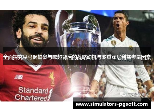 全面探究皇马渴望参与欧超背后的战略动机与多重深层利益考量因素 全面探究皇马渴望参与欧超背后的战略动机与多重深层利益考量因素