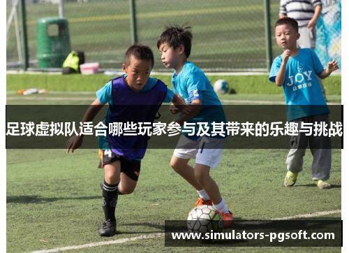 足球虚拟队适合哪些玩家参与及其带来的乐趣与挑战