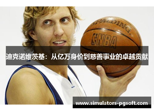 迪克诺维茨基：从亿万身价到慈善事业的卓越贡献