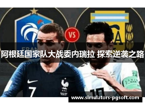 阿根廷国家队大战委内瑞拉 探索逆袭之路