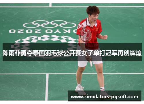 陈雨菲勇夺泰国羽毛球公开赛女子单打冠军再创辉煌