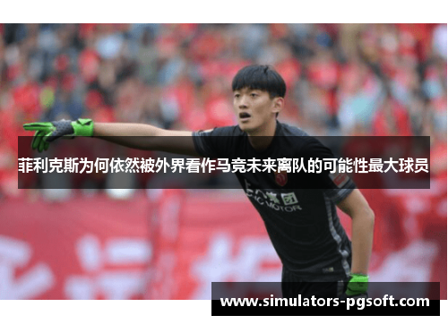 菲利克斯为何依然被外界看作马竞未来离队的可能性最大球员