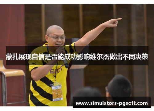 蒙扎展现自信是否能成功影响维尔杰做出不同决策