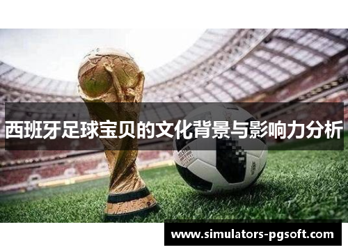 西班牙足球宝贝的文化背景与影响力分析