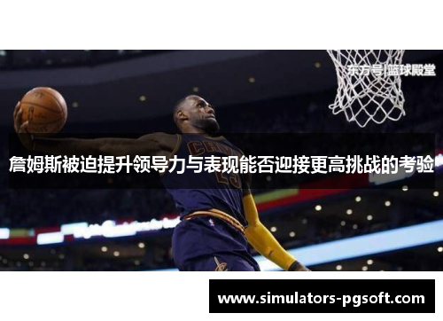 詹姆斯被迫提升领导力与表现能否迎接更高挑战的考验 詹姆斯被迫提升领导力与表现能否迎接更高挑战的考验