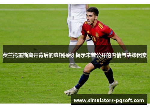 费兰托雷斯离开背后的真相揭秘 揭示未曾公开的内情与决策因素