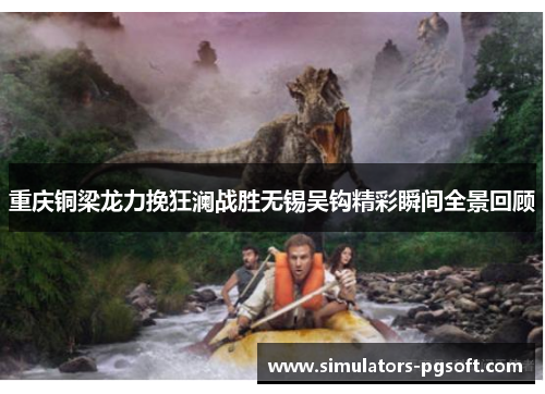 重庆铜梁龙力挽狂澜战胜无锡吴钩精彩瞬间全景回顾