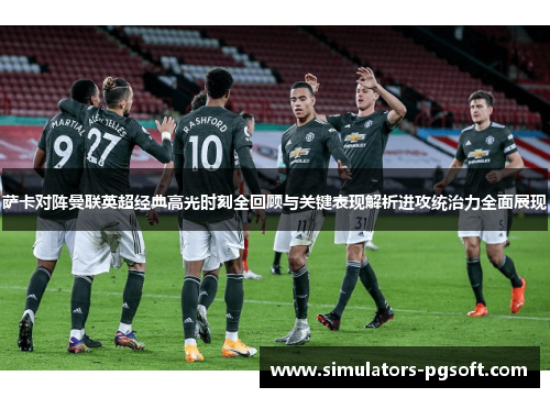 萨卡对阵曼联英超经典高光时刻全回顾与关键表现解析进攻统治力全面展现