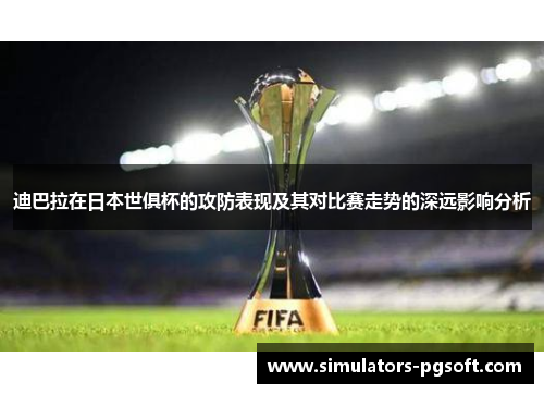 迪巴拉在日本世俱杯的攻防表现及其对比赛走势的深远影响分析