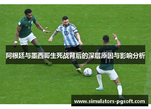 阿根廷与墨西哥生死战背后的深层原因与影响分析