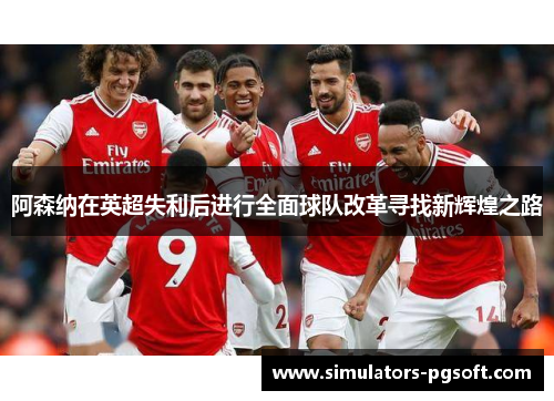 阿森纳在英超失利后进行全面球队改革寻找新辉煌之路