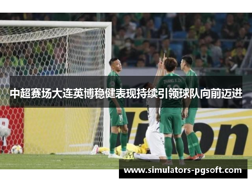 中超赛场大连英博稳健表现持续引领球队向前迈进