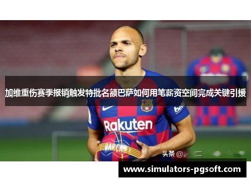 加维重伤赛季报销触发特批名额巴萨如何用笔薪资空间完成关键引援