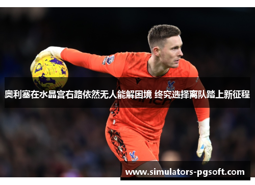 奥利塞在水晶宫右路依然无人能解困境 终究选择离队踏上新征程 奥利塞在水晶宫右路依然无人能解困境 终究选择离队踏上新征程