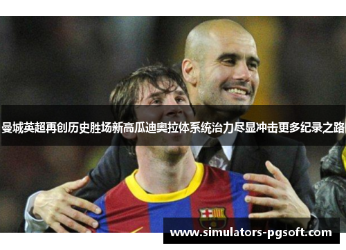 曼城英超再创历史胜场新高瓜迪奥拉体系统治力尽显冲击更多纪录之路 曼城英超再创历史胜场新高瓜迪奥拉体系统治力尽显冲击更多纪录之路