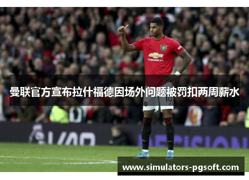 曼联官方宣布拉什福德因场外问题被罚扣两周薪水 曼联官方宣布拉什福德因场外问题被罚扣两周薪水