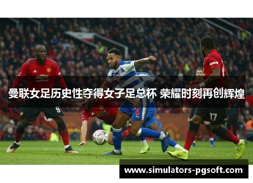 曼联女足历史性夺得女子足总杯 荣耀时刻再创辉煌