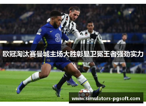 欧冠淘汰赛曼城主场大胜彰显卫冕王者强劲实力