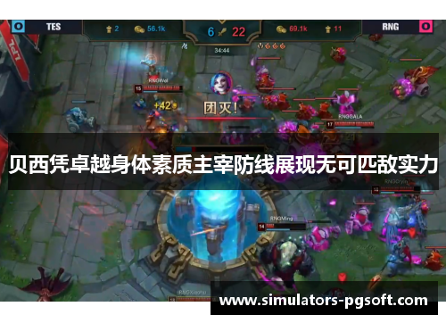 贝西凭卓越身体素质主宰防线展现无可匹敌实力