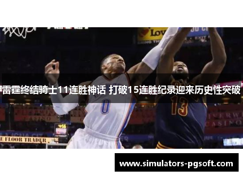 雷霆终结骑士11连胜神话 打破15连胜纪录迎来历史性突破