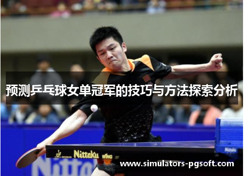 预测乒乓球女单冠军的技巧与方法探索分析