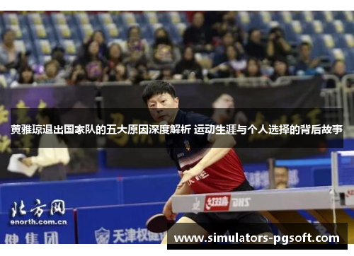 黄雅琼退出国家队的五大原因深度解析 运动生涯与个人选择的背后故事