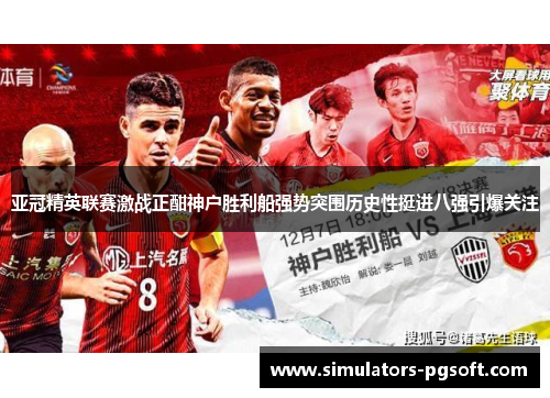 亚冠精英联赛激战正酣神户胜利船强势突围历史性挺进八强引爆关注 亚冠精英联赛激战正酣神户胜利船强势突围历史性挺进八强引爆关注
