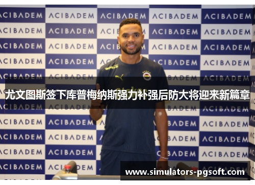 尤文图斯签下库普梅纳斯强力补强后防大将迎来新篇章 尤文图斯签下库普梅纳斯强力补强后防大将迎来新篇章