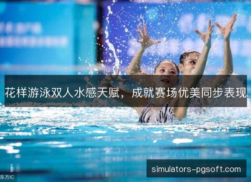 花样游泳双人水感天赋，成就赛场优美同步表现